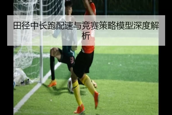田径中长跑配速与竞赛策略模型深度解析